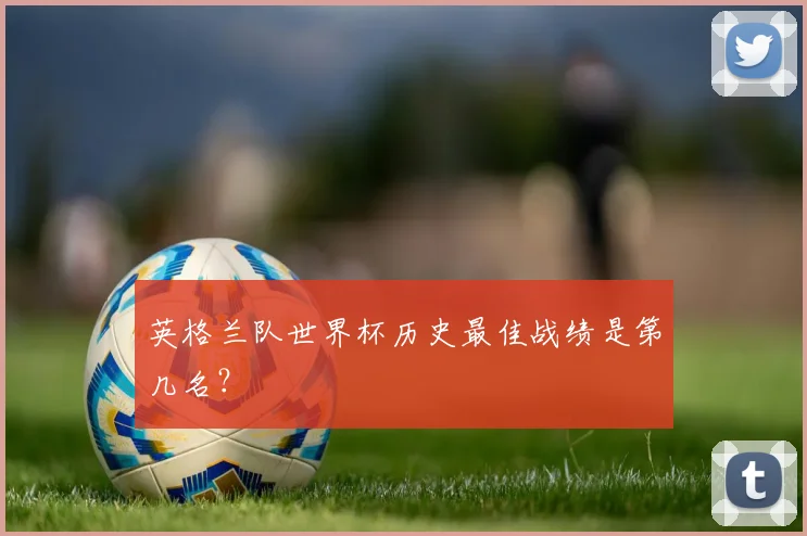英格兰队世界杯历史最佳战绩是第几名？