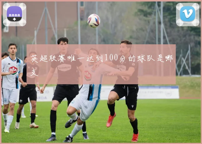 英超联赛唯一达到100分的球队是哪支