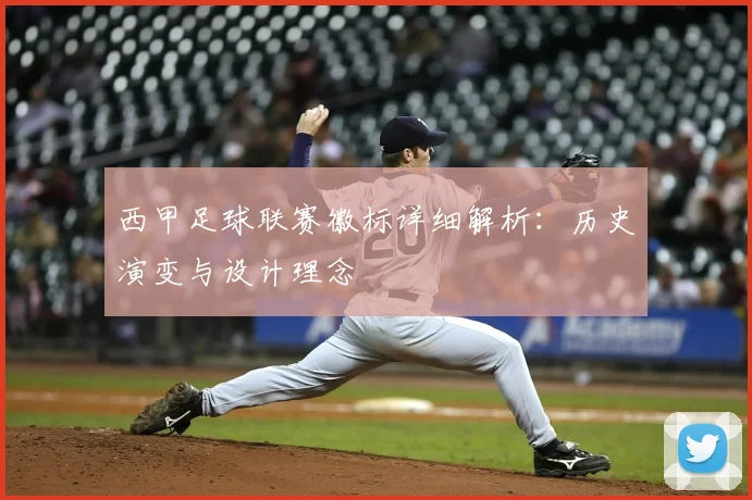 西甲足球联赛徽标详细解析:历史演变与设计理念