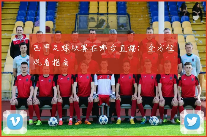 西甲足球联赛在哪台直播：全方位观看指南