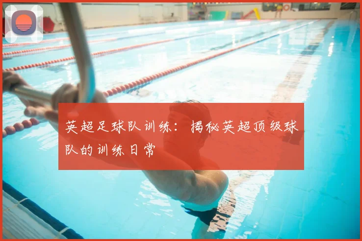 英超足球队训练：揭秘英超顶级球队的训练日常