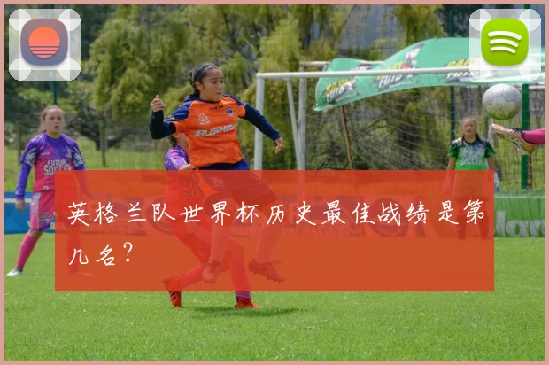 英格兰队世界杯历史最佳战绩是第几名？