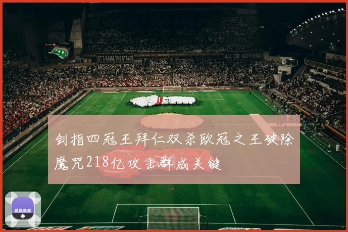 剑指四冠王拜仁双杀欧冠之王破除魔咒218亿攻击群成关键