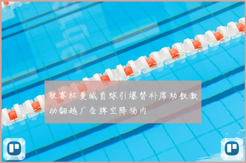 联赛杯曼城首球引爆替补席助教激动翻越广告牌空降场内