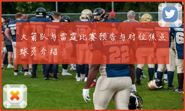 火箭队与雷霆比赛预告与对位焦点球员介绍