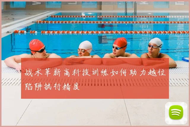 战术革新高科技训练如何助力越位陷阱执行精度